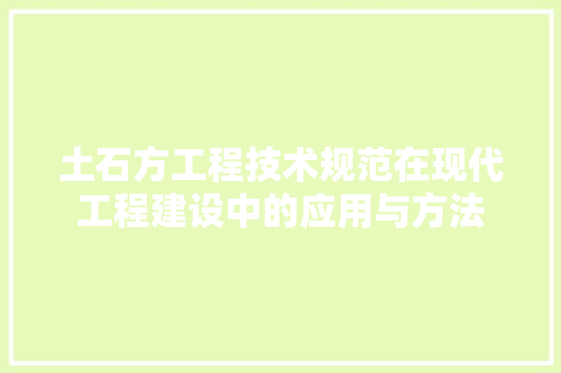 土石方工程技术规范在现代工程建设中的应用与方法 现代风格装饰
