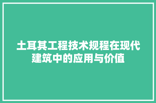 土耳其工程技术规程在现代建筑中的应用与价值