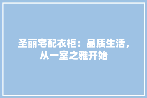 圣丽宅配衣柜：品质生活，从一室之雅开始 现代风格装饰