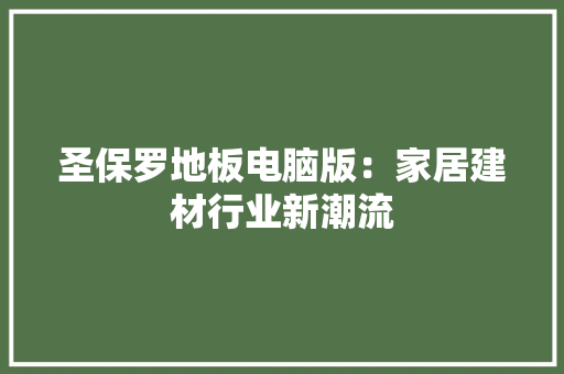 圣保罗地板电脑版：家居建材行业新潮流 现代风格装饰