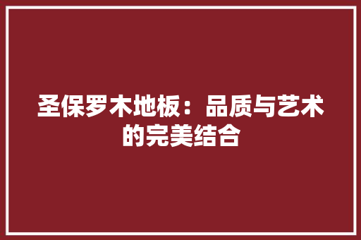 圣保罗木地板：品质与艺术的完美结合 现代风格装饰