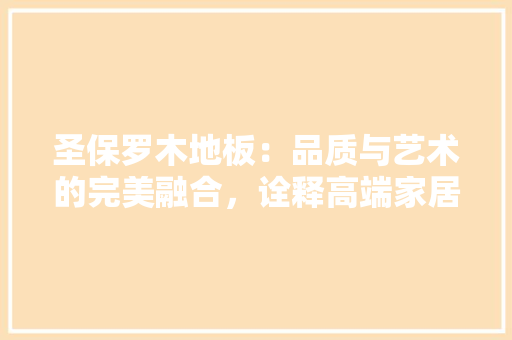 圣保罗木地板：品质与艺术的完美融合，诠释高端家居生活新篇章 现代风格装饰