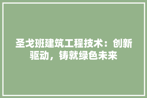 圣戈班建筑工程技术：创新驱动，铸就绿色未来 现代风格装饰