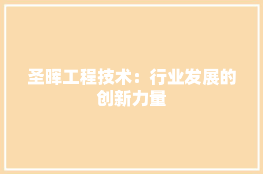 圣晖工程技术：行业发展的创新力量 现代风格装饰