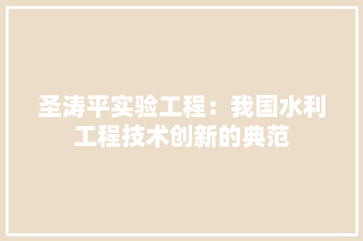 圣涛平实验工程：我国水利工程技术创新的典范 现代风格装饰