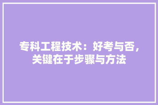 专科工程技术：好考与否，关键在于步骤与方法 家居装修