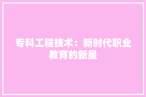 专科工程技术：新时代职业教育的新星 家居装修