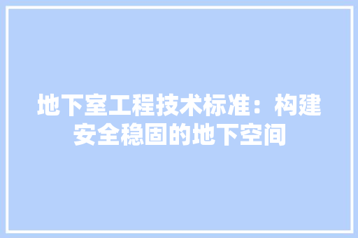 地下室工程技术标准：构建安全稳固的地下空间 现代风格装饰