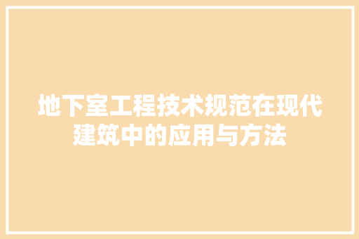 地下室工程技术规范在现代建筑中的应用与方法