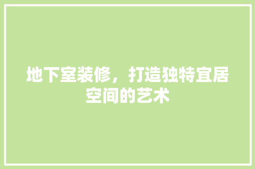 地下室装修，打造独特宜居空间的艺术 现代风格装饰