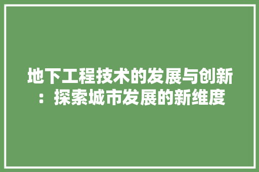 地下工程技术的发展与创新：探索城市发展的新维度 现代风格装饰