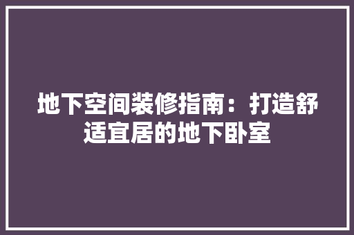 地下空间装修指南：打造舒适宜居的地下卧室 现代风格装饰