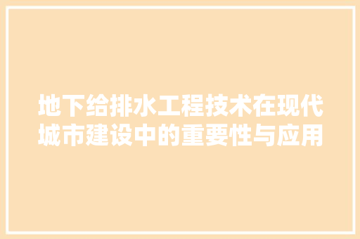 地下给排水工程技术在现代城市建设中的重要性与应用 现代风格装饰
