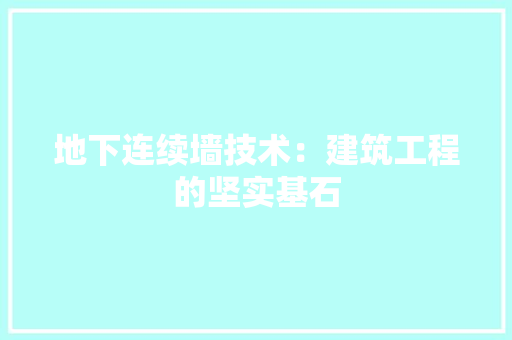 地下连续墙技术：建筑工程的坚实基石 现代风格装饰