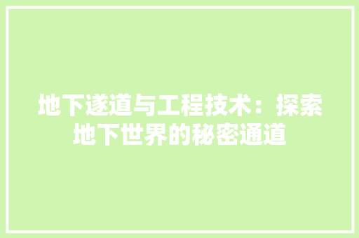 地下遂道与工程技术：探索地下世界的秘密通道 现代风格装饰