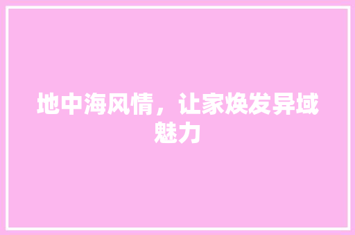 地中海风情，让家焕发异域魅力 现代风格装饰