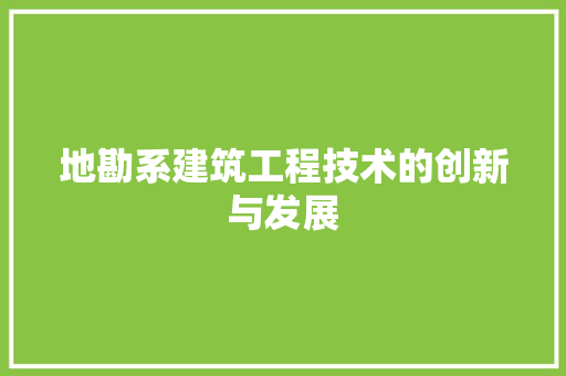 地勘系建筑工程技术的创新与发展 现代风格装饰