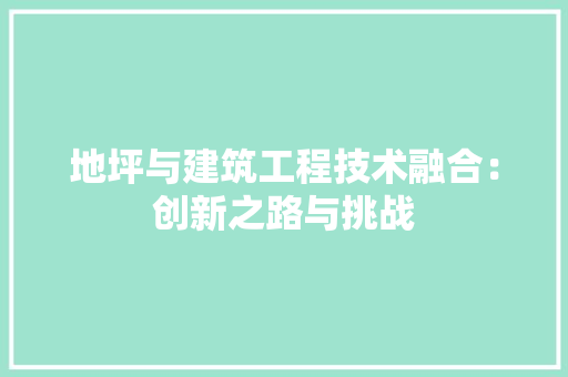 地坪与建筑工程技术融合：创新之路与挑战 现代风格装饰