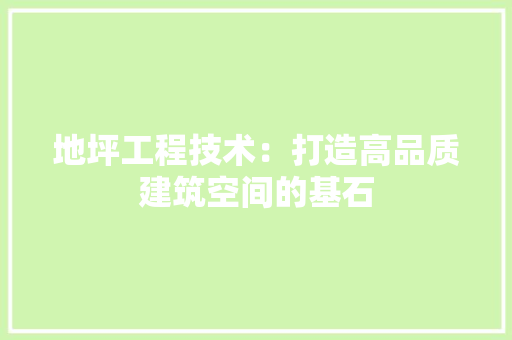 地坪工程技术：打造高品质建筑空间的基石 现代风格装饰