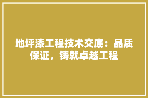 地坪漆工程技术交底：品质保证，铸就卓越工程 现代风格装饰