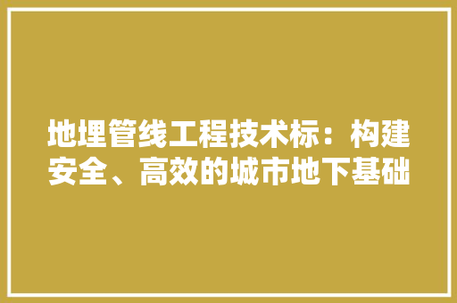 地埋管线工程技术标：构建安全、高效的城市地下基础设施 现代风格装饰