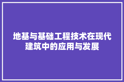 地基与基础工程技术在现代建筑中的应用与发展 现代风格装饰