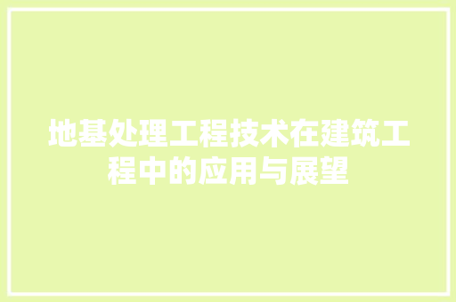 地基处理工程技术在建筑工程中的应用与展望 现代风格装饰