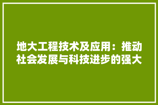 地大工程技术及应用：推动社会发展与科技进步的强大动力 现代风格装饰