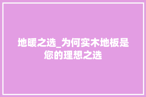 地暖之选_为何实木地板是您的理想之选 现代风格装饰