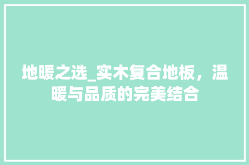 地暖之选_实木复合地板，温暖与品质的完美结合 现代风格装饰
