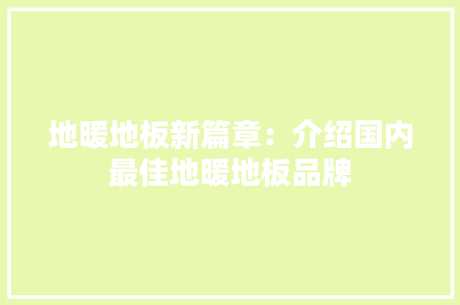 地暖地板新篇章：介绍国内最佳地暖地板品牌 现代风格装饰