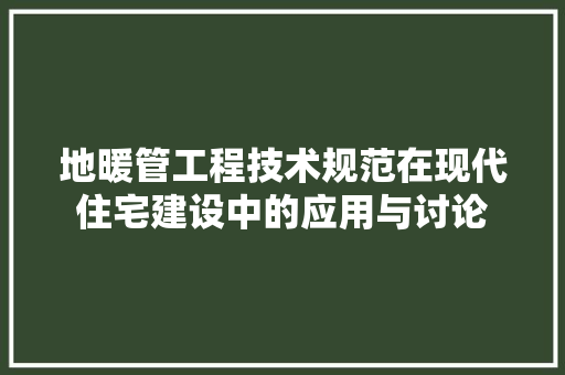 地暖管工程技术规范在现代住宅建设中的应用与讨论 现代风格装饰