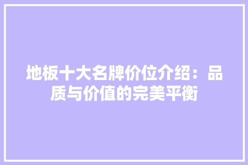 地板十大名牌价位介绍：品质与价值的完美平衡