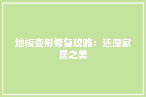 地板变形修复攻略：还原家居之美 现代风格装饰