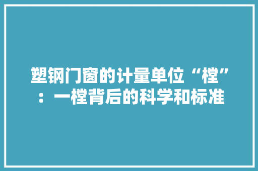塑钢门窗的计量单位“樘”：一樘背后的科学和标准 现代风格装饰