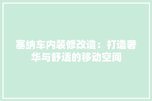 塞纳车内装修改造：打造奢华与舒适的移动空间 现代风格装饰