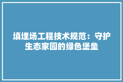填埋场工程技术规范：守护生态家园的绿色堡垒 现代风格装饰