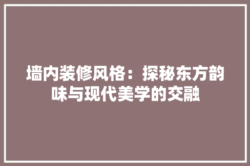 墙内装修风格：探秘东方韵味与现代美学的交融 现代风格装饰
