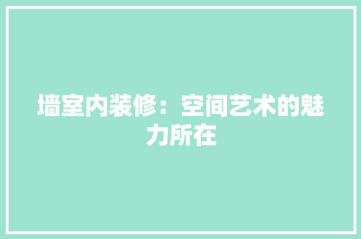 墙室内装修：空间艺术的魅力所在 现代风格装饰