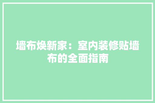 墙布焕新家：室内装修贴墙布的全面指南 现代风格装饰