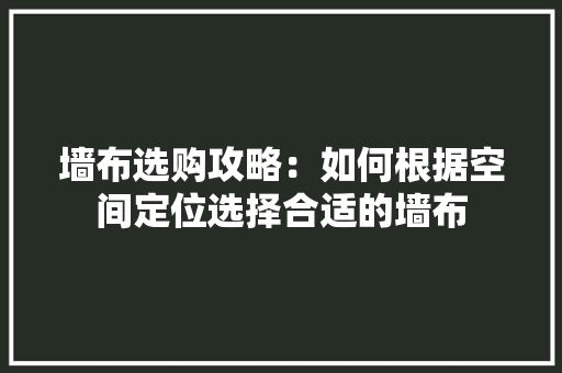 墙布选购攻略：如何根据空间定位选择合适的墙布 现代风格装饰