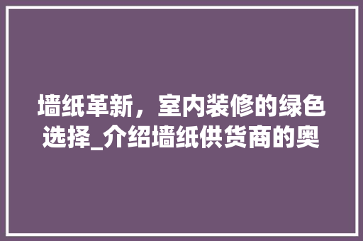 墙纸革新，室内装修的绿色选择_介绍墙纸供货商的奥秘 现代风格装饰