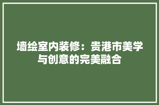 墙绘室内装修：贵港市美学与创意的完美融合 现代风格装饰