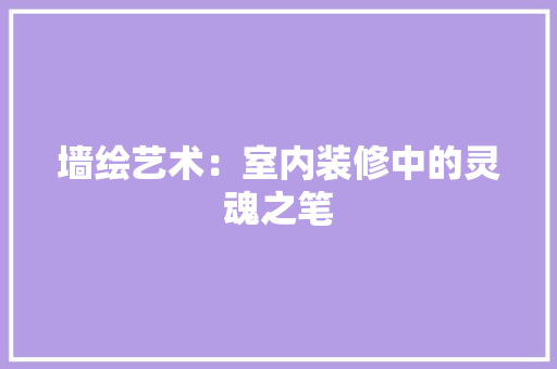 墙绘艺术：室内装修中的灵魂之笔 现代风格装饰