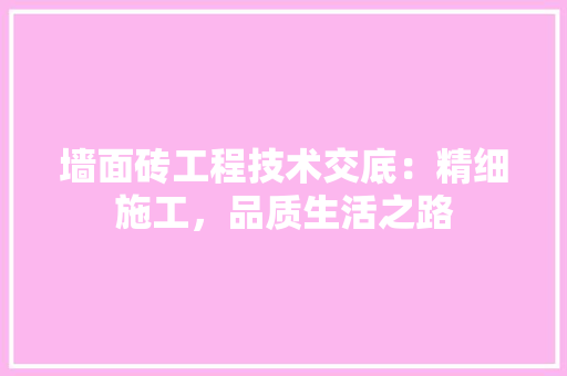 墙面砖工程技术交底：精细施工，品质生活之路