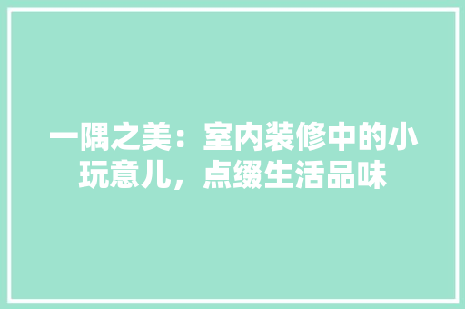 一隅之美：室内装修中的小玩意儿，点缀生活品味