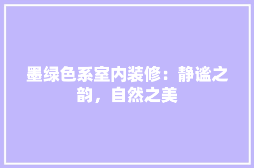 墨绿色系室内装修：静谧之韵，自然之美