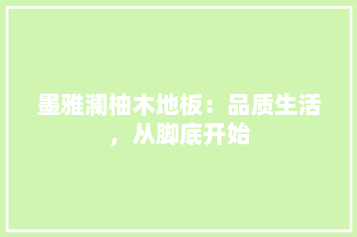 墨雅澜柚木地板：品质生活，从脚底开始 现代风格装饰