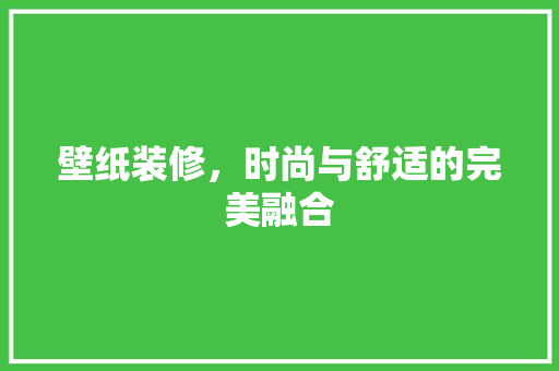 壁纸装修，时尚与舒适的完美融合 现代风格装饰