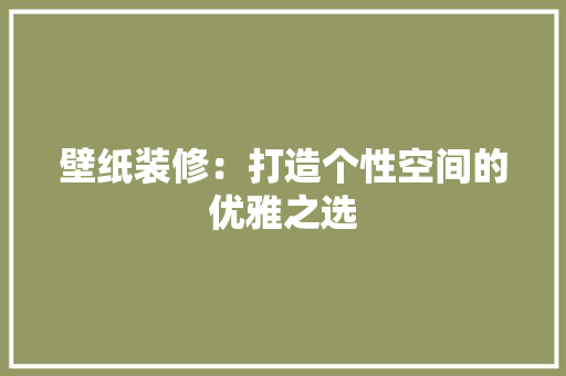 壁纸装修：打造个性空间的优雅之选 现代风格装饰